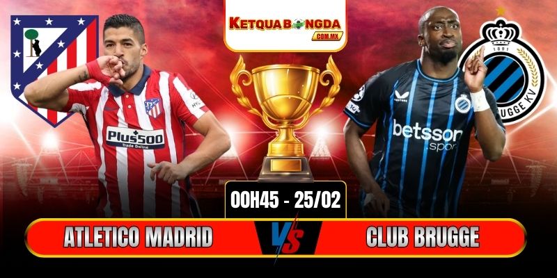 Soi Kèo Atletico Madrid Vs Club Brugge 00h45 25/02 - Champions League
